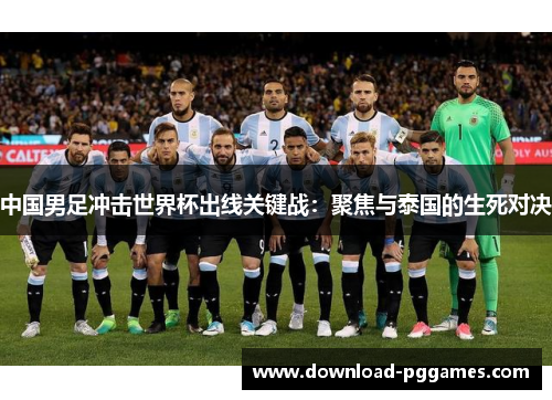 中国男足冲击世界杯出线关键战：聚焦与泰国的生死对决