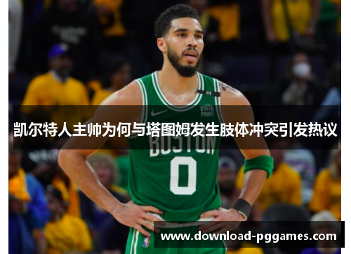 凯尔特人主帅为何与塔图姆发生肢体冲突引发热议