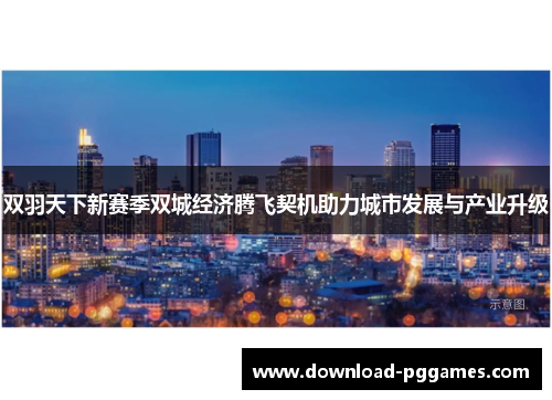 双羽天下新赛季双城经济腾飞契机助力城市发展与产业升级