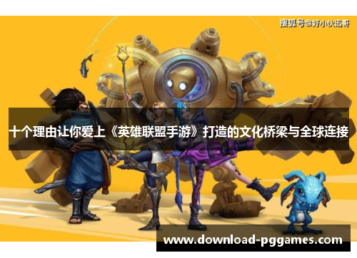 十个理由让你爱上《英雄联盟手游》打造的文化桥梁与全球连接
