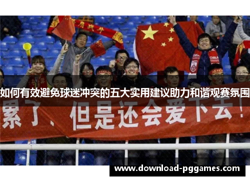 如何有效避免球迷冲突的五大实用建议助力和谐观赛氛围