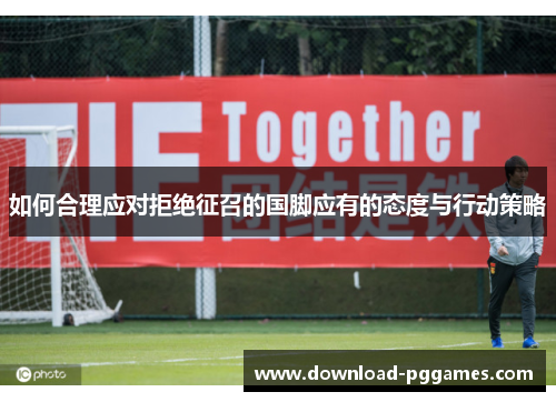 如何合理应对拒绝征召的国脚应有的态度与行动策略