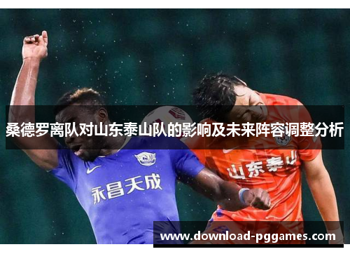 桑德罗离队对山东泰山队的影响及未来阵容调整分析