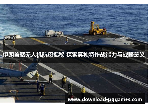 伊朗首艘无人机航母揭秘 探索其独特作战能力与战略意义