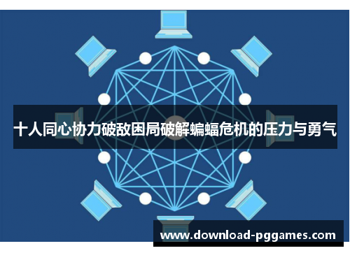 十人同心协力破敌困局破解蝙蝠危机的压力与勇气