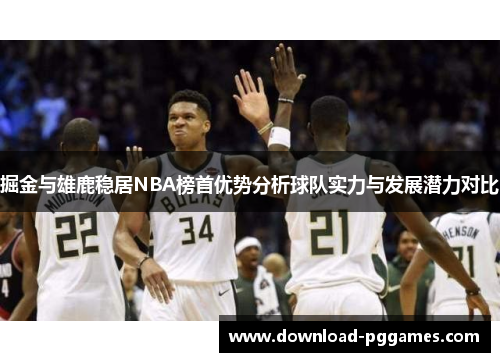 掘金与雄鹿稳居NBA榜首优势分析球队实力与发展潜力对比