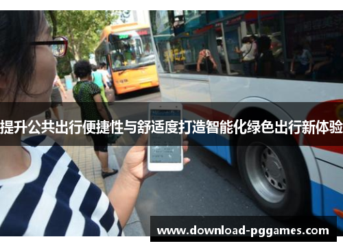 提升公共出行便捷性与舒适度打造智能化绿色出行新体验