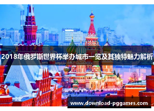 2018年俄罗斯世界杯举办城市一览及其独特魅力解析