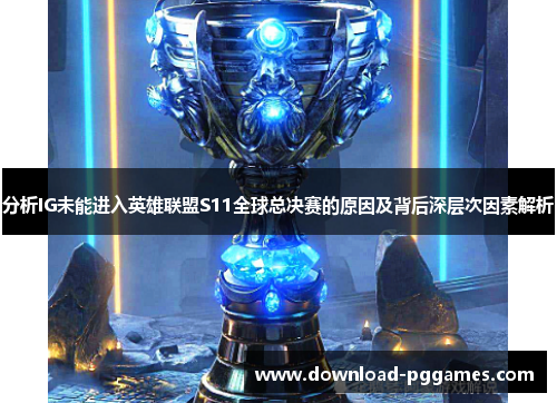 分析IG未能进入英雄联盟S11全球总决赛的原因及背后深层次因素解析