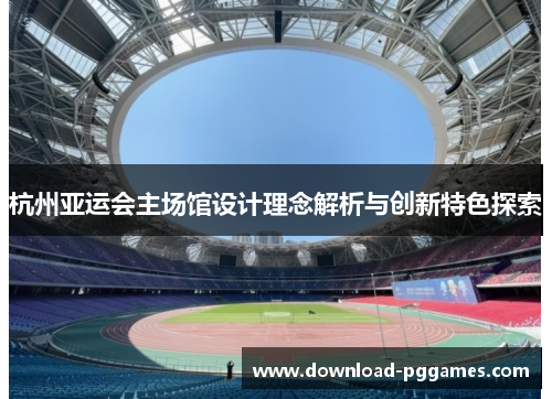 杭州亚运会主场馆设计理念解析与创新特色探索
