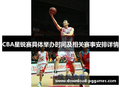 CBA星锐赛具体举办时间及相关赛事安排详情