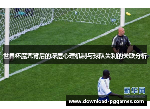 世界杯魔咒背后的深层心理机制与球队失利的关联分析