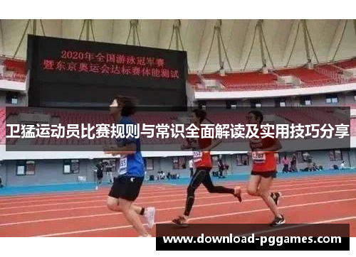 卫猛运动员比赛规则与常识全面解读及实用技巧分享