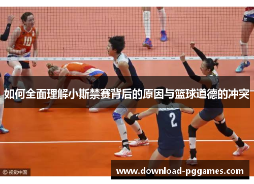 如何全面理解小斯禁赛背后的原因与篮球道德的冲突