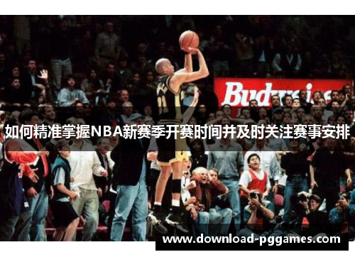 如何精准掌握NBA新赛季开赛时间并及时关注赛事安排