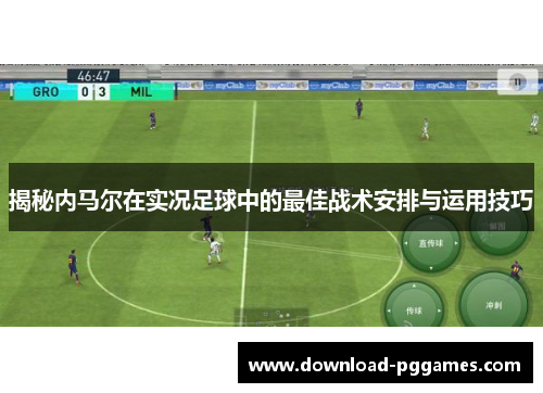 揭秘内马尔在实况足球中的最佳战术安排与运用技巧