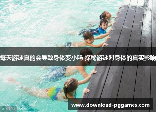 每天游泳真的会导致身体变小吗 探秘游泳对身体的真实影响