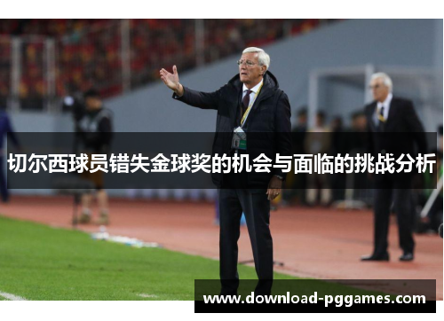 切尔西球员错失金球奖的机会与面临的挑战分析