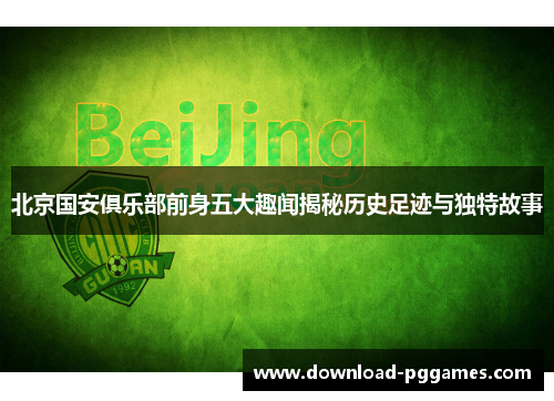 北京国安俱乐部前身五大趣闻揭秘历史足迹与独特故事