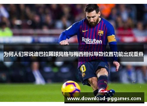 为何人们常说迪巴拉踢球风格与梅西相似导致位置功能出现重叠 为何人们常说迪巴拉踢球风格与梅西相似导致位置功能出现重叠