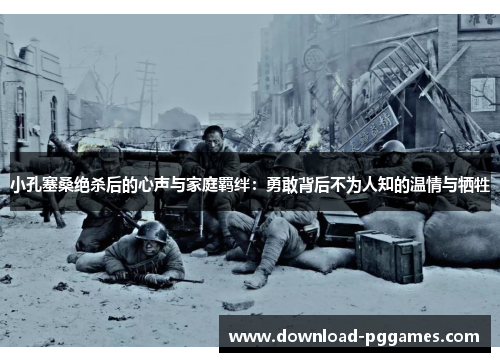 小孔塞桑绝杀后的心声与家庭羁绊：勇敢背后不为人知的温情与牺牲