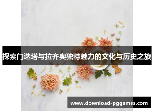 探索门迭塔与拉齐奥独特魅力的文化与历史之旅