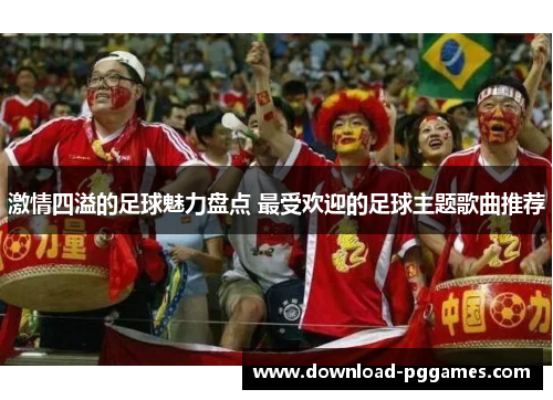 激情四溢的足球魅力盘点 最受欢迎的足球主题歌曲推荐