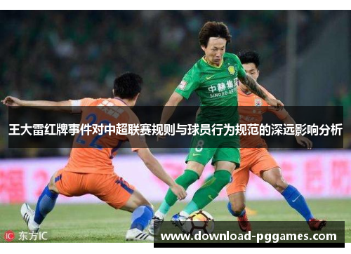 王大雷红牌事件对中超联赛规则与球员行为规范的深远影响分析