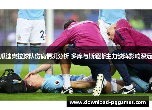 瓜迪奥拉球队伤病情况分析 多库与斯通斯主力缺阵影响深远