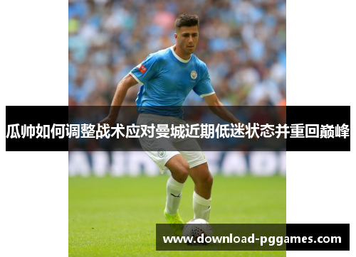 瓜帅如何调整战术应对曼城近期低迷状态并重回巅峰