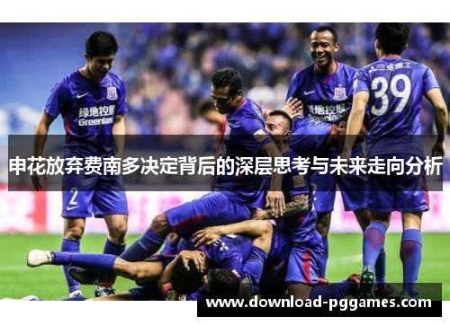 申花放弃费南多决定背后的深层思考与未来走向分析