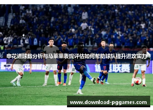 申花进球数分析与马莱莱表现评估如何帮助球队提升进攻实力