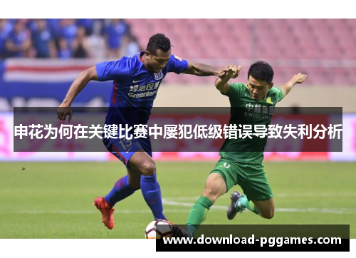 申花为何在关键比赛中屡犯低级错误导致失利分析