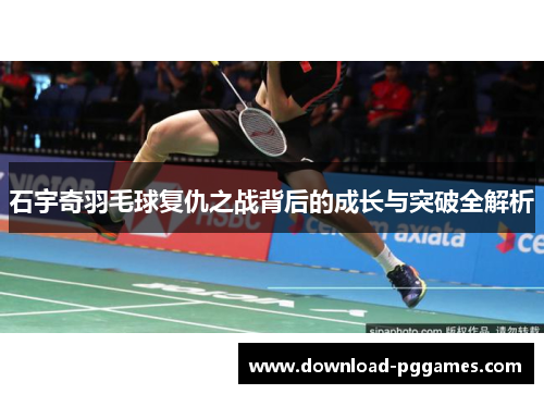 石宇奇羽毛球复仇之战背后的成长与突破全解析