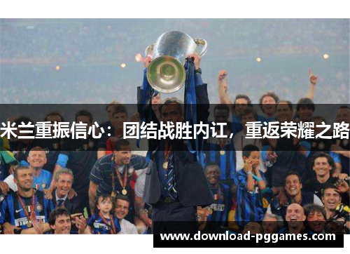米兰重振信心：团结战胜内讧，重返荣耀之路