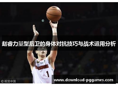 赵睿力量型后卫的身体对抗技巧与战术运用分析 赵睿力量型后卫的身体对抗技巧与战术运用分析