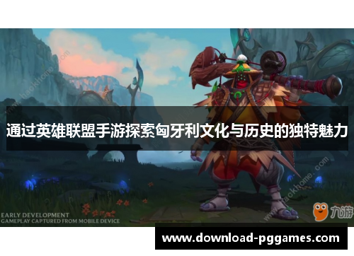通过英雄联盟手游探索匈牙利文化与历史的独特魅力 通过英雄联盟手游探索匈牙利文化与历史的独特魅力