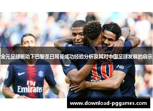 金元足球驱动下巴黎圣日耳曼成功经验分析及其对中国足球发展的启示 金元足球驱动下巴黎圣日耳曼成功经验分析及其对中国足球发展的启示