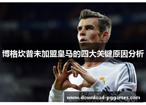 博格坎普未加盟皇马的四大关键原因分析 博格坎普未加盟皇马的四大关键原因分析