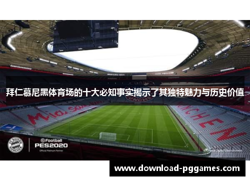 拜仁慕尼黑体育场的十大必知事实揭示了其独特魅力与历史价值 拜仁慕尼黑体育场的十大必知事实揭示了其独特魅力与历史价值