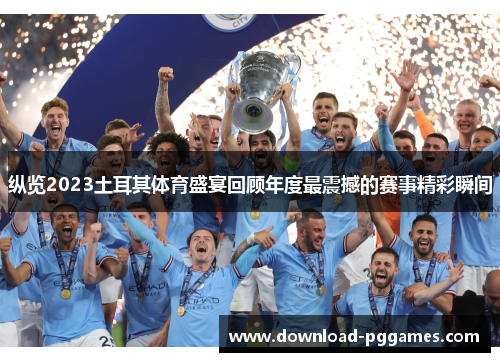 纵览2023土耳其体育盛宴回顾年度最震撼的赛事精彩瞬间