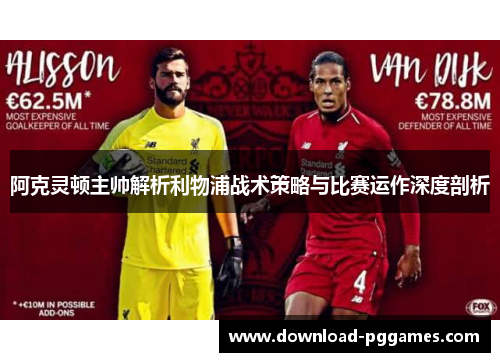 阿克灵顿主帅解析利物浦战术策略与比赛运作深度剖析 阿克灵顿主帅解析利物浦战术策略与比赛运作深度剖析