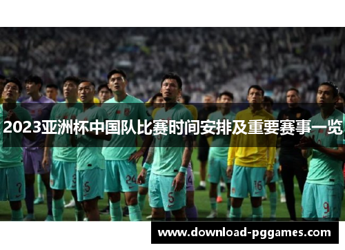 2023亚洲杯中国队比赛时间安排及重要赛事一览 2023亚洲杯中国队比赛时间安排及重要赛事一览