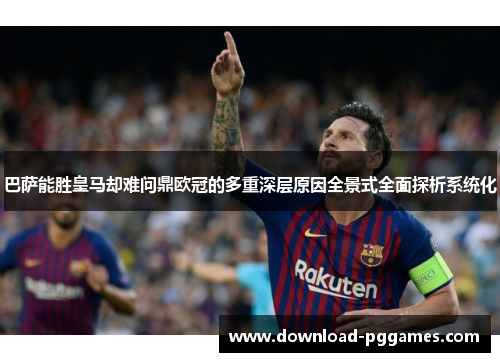 巴萨能胜皇马却难问鼎欧冠的多重深层原因全景式全面探析系统化 巴萨能胜皇马却难问鼎欧冠的多重深层原因全景式全面探析系统化