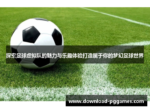 探索足球虚拟队的魅力与乐趣体验打造属于你的梦幻足球世界 探索足球虚拟队的魅力与乐趣体验打造属于你的梦幻足球世界
