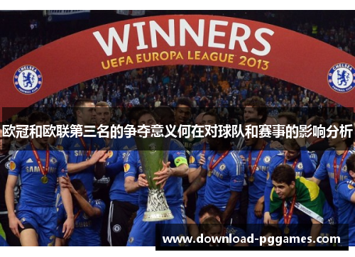 欧冠和欧联第三名的争夺意义何在对球队和赛事的影响分析 欧冠和欧联第三名的争夺意义何在对球队和赛事的影响分析