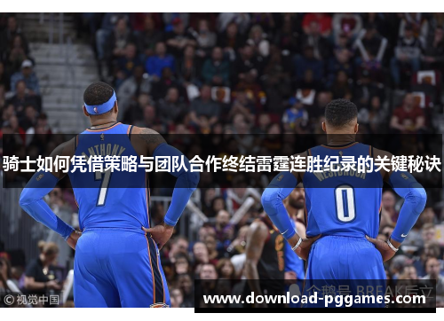 骑士如何凭借策略与团队合作终结雷霆连胜纪录的关键秘诀