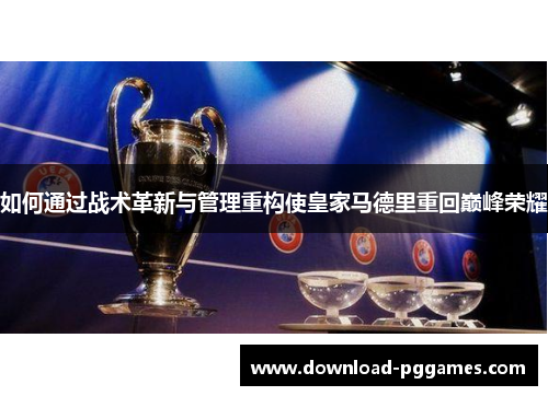 如何通过战术革新与管理重构使皇家马德里重回巅峰荣耀