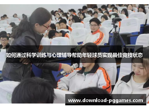 如何通过科学训练与心理辅导帮助年轻球员实现最佳竞技状态