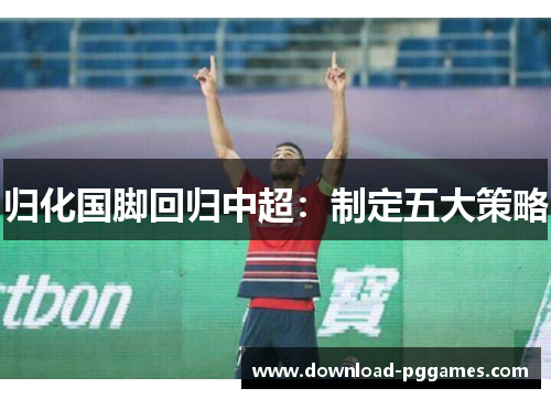 归化国脚回归中超：制定五大策略